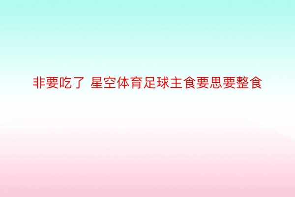 非要吃了 星空体育足球主食要思要整食