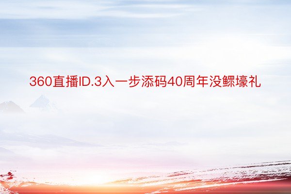 360直播ID.3入一步添码40周年没鳏壕礼