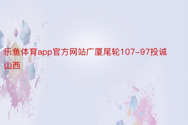 乐鱼体育app官方网站广厦尾轮107-97投诚山西