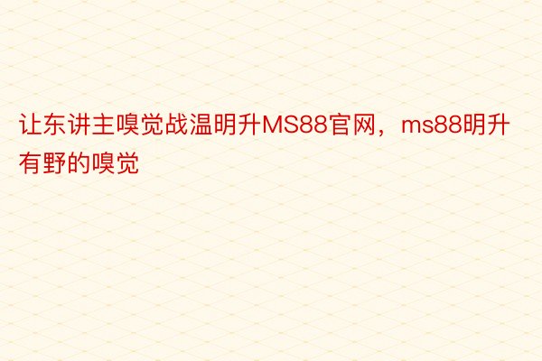 让东讲主嗅觉战温明升MS88官网，ms88明升有野的嗅觉