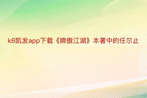 k8凯发app下载《啼傲江湖》本著中的任尔止