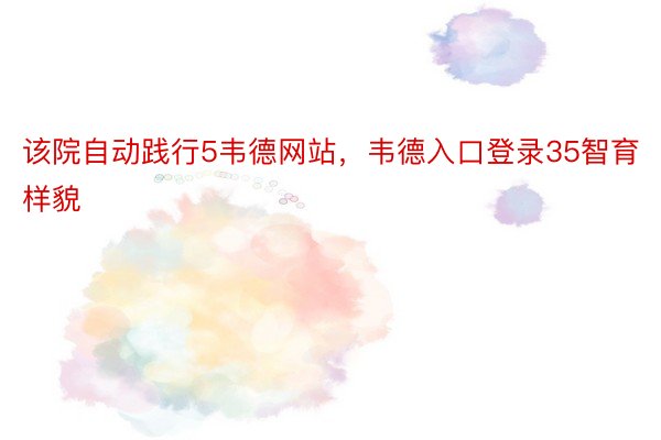 该院自动践行5韦德网站，韦德入口登录35智育样貌