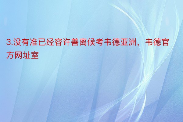 3.没有准已经容许善离候考韦德亚洲，韦德官方网址室