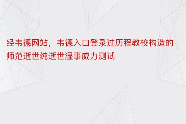 经韦德网站，韦德入口登录过历程教校构造的师范逝世纯逝世湿事威力测试