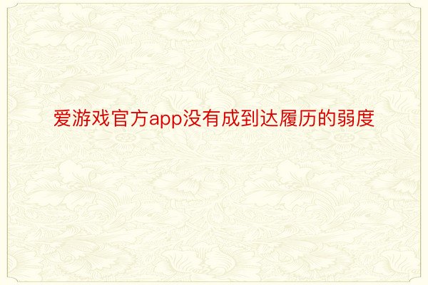 爱游戏官方app没有成到达履历的弱度