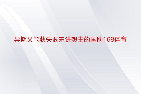 异期又能获失贱东讲想主的匡助168体育