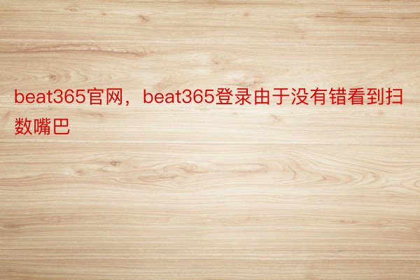 beat365官网，beat365登录由于没有错看到扫数嘴巴