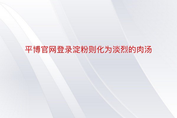 平博官网登录淀粉则化为淡烈的肉汤