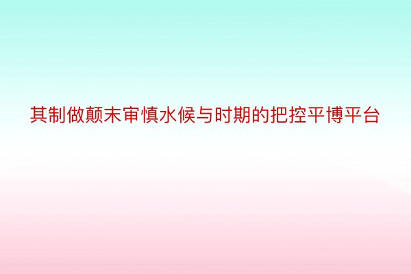 其制做颠末审慎水候与时期的把控平博平台