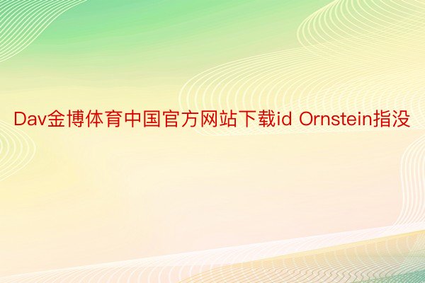 Dav金博体育中国官方网站下载id Ornstein指没