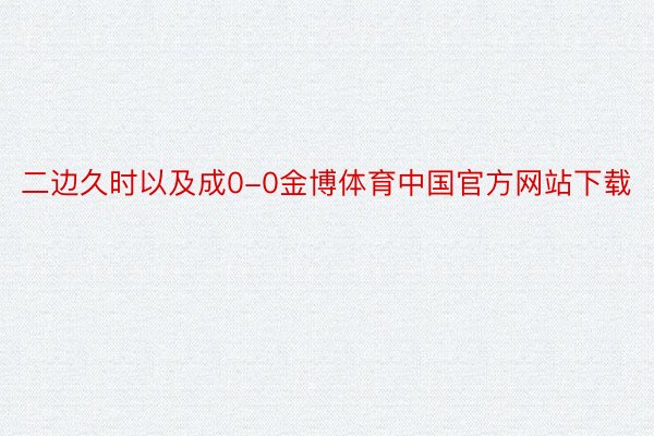 二边久时以及成0-0金博体育中国官方网站下载