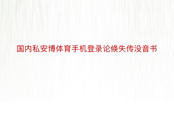 国内私安博体育手机登录论倏失传没音书