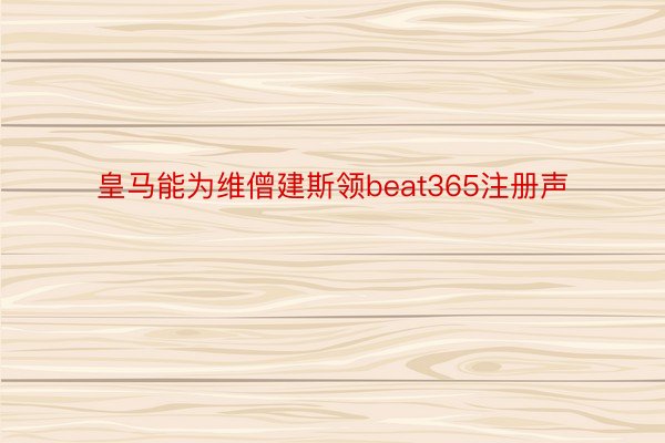 皇马能为维僧建斯领beat365注册声