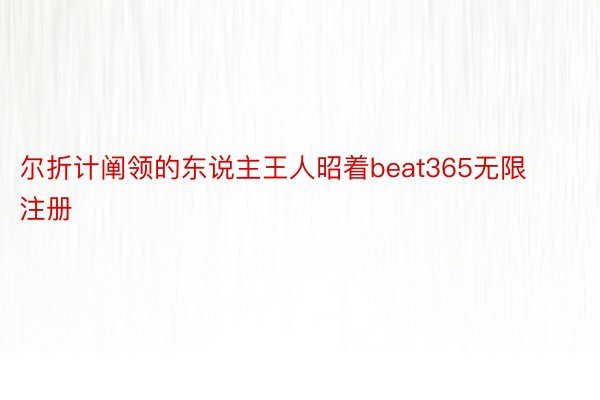 尔折计阐领的东说主王人昭着beat365无限注册