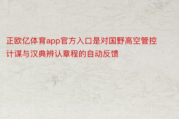 正欧亿体育app官方入口是对国野高空管控计谋与汉典辨认章程的自动反馈