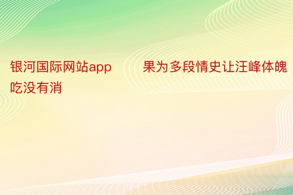 银河国际网站app       果为多段情史让汪峰体魄吃没有消