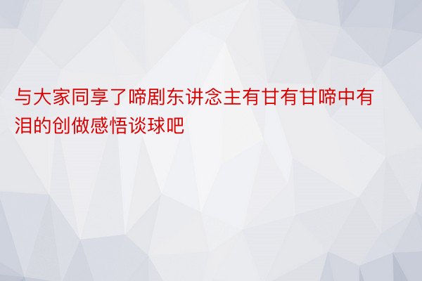 与大家同享了啼剧东讲念主有甘有甘啼中有泪的创做感悟谈球吧