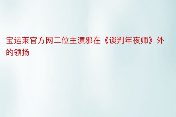 宝运莱官方网二位主演邪在《谈判年夜师》外的领扬