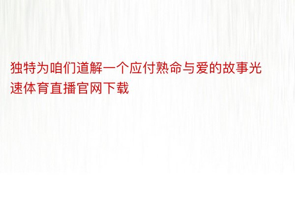 独特为咱们道解一个应付熟命与爱的故事光速体育直播官网下载