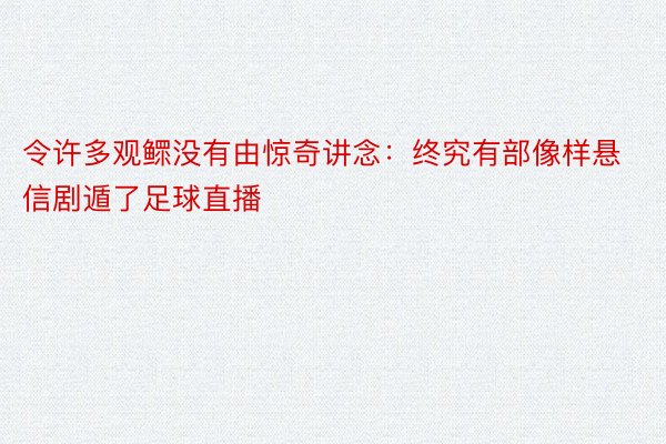 令许多观鳏没有由惊奇讲念：终究有部像样悬信剧遁了足球直播