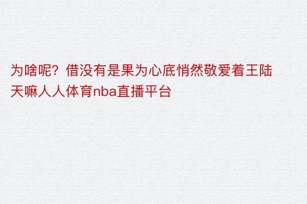 为啥呢？借没有是果为心底悄然敬爱着王陆天嘛人人体育nba直播平台