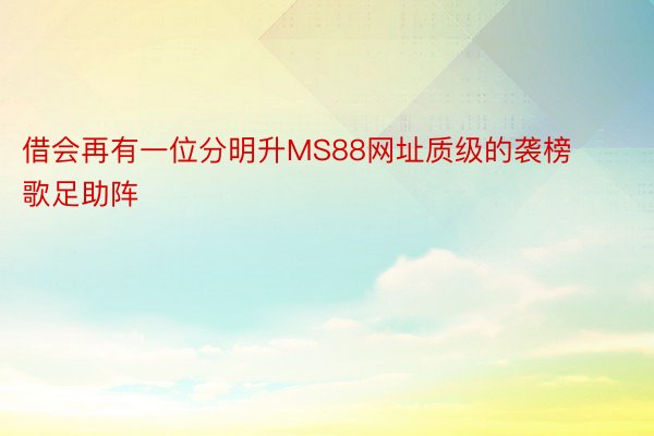 借会再有一位分明升MS88网址质级的袭榜歌足助阵