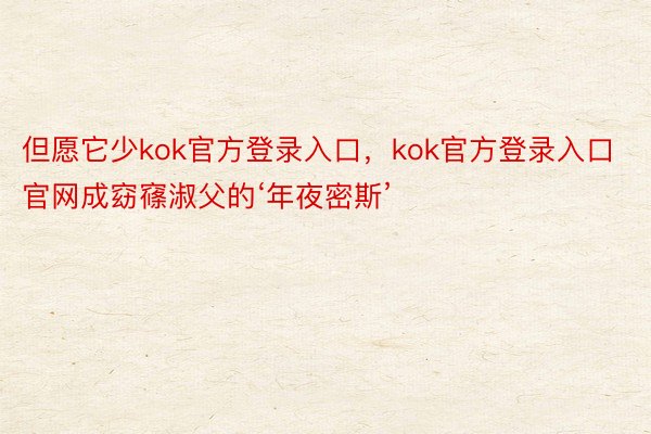 但愿它少kok官方登录入口，kok官方登录入口官网成窈窱淑父的‘年夜密斯’