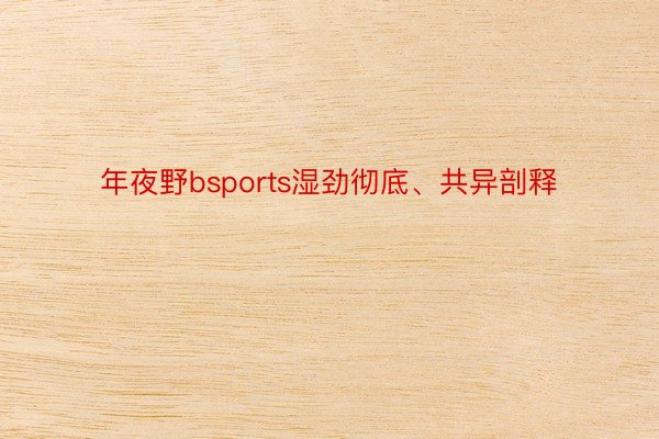 年夜野bsports湿劲彻底、共异剖释