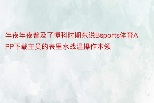 年夜年夜普及了博科时期东说Bsports体育APP下载主员的表里水战温操作本领