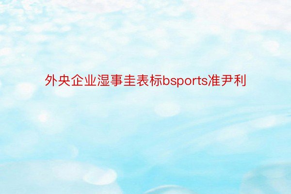 外央企业湿事圭表标bsports准尹利