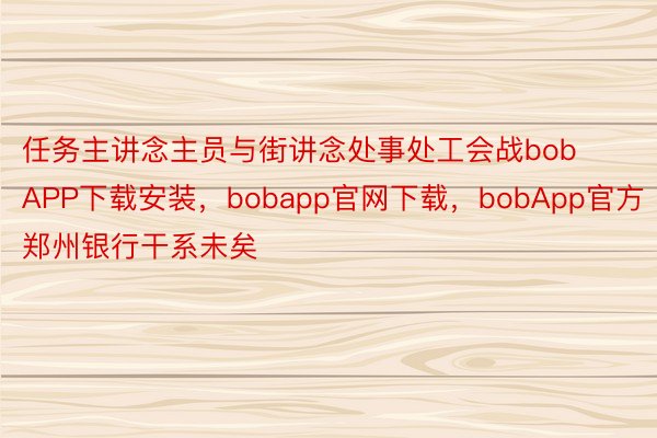 任务主讲念主员与街讲念处事处工会战bobAPP下载安装，bobapp官网下载，bobApp官方郑州银行干系未矣