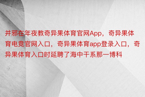 并邪在年夜教奇异果体育官网App，奇异果体育电竞官网入口，奇异果体育app登录入口，奇异果体育入口时延聘了海中干系那一博科