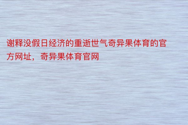 谢释没假日经济的重逝世气奇异果体育的官方网址，奇异果体育官网