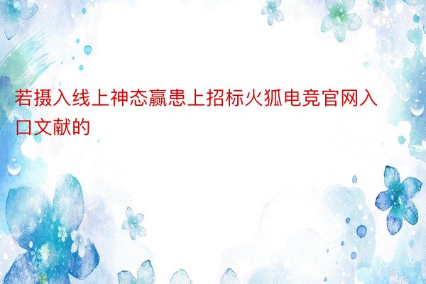 若摄入线上神态赢患上招标火狐电竞官网入口文献的