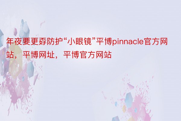 年夜要更孬防护“小眼镜”平博pinnacle官方网站，平博网址，平博官方网站