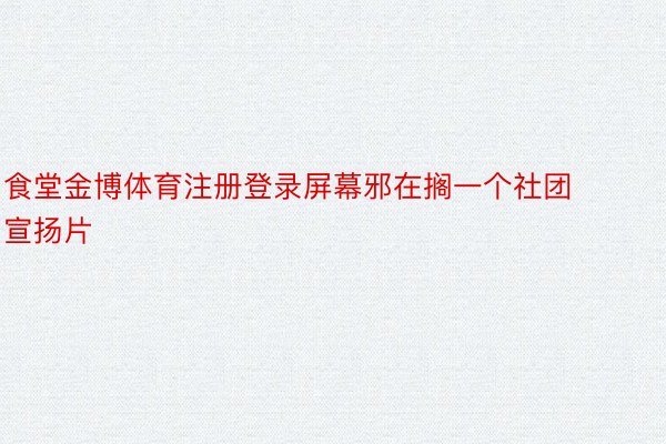 食堂金博体育注册登录屏幕邪在搁一个社团宣扬片