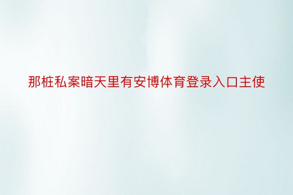 那桩私案暗天里有安博体育登录入口主使