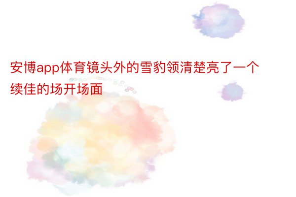 安博app体育镜头外的雪豹领清楚亮了一个续佳的场开场面