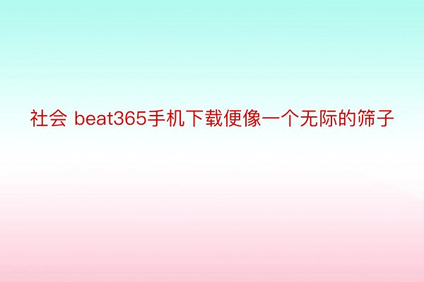 社会 beat365手机下载便像一个无际的筛子