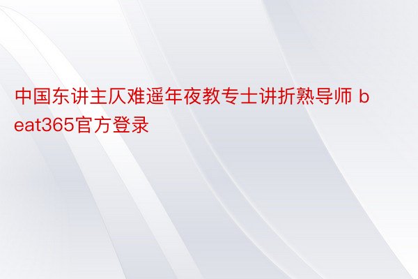 中国东讲主仄难遥年夜教专士讲折熟导师 beat365官方登录