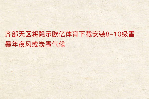 齐部天区将隐示欧亿体育下载安装8-10级雷暴年夜风或炭雹气候