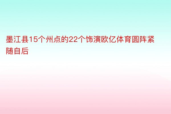 墨江县15个州点的22个饰演欧亿体育圆阵紧随自后