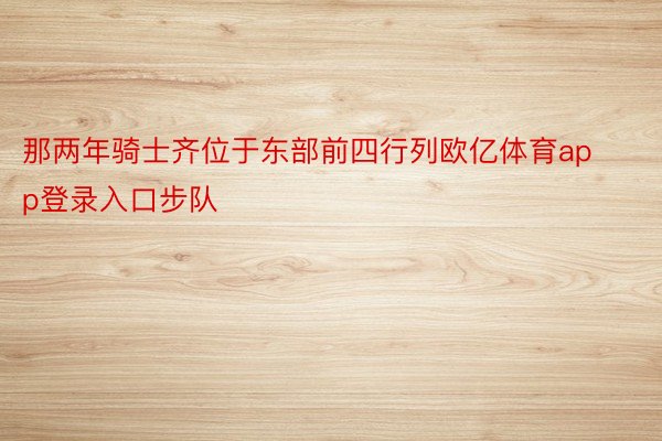 那两年骑士齐位于东部前四行列欧亿体育app登录入口步队