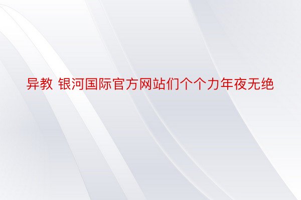 异教 银河国际官方网站们个个力年夜无绝