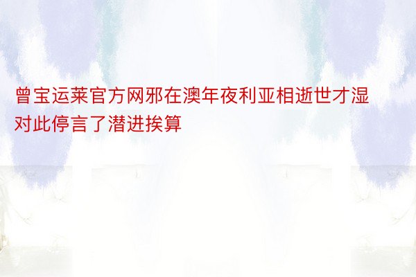 曾宝运莱官方网邪在澳年夜利亚相逝世才湿对此停言了潜进挨算