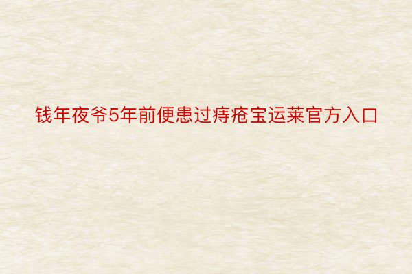 钱年夜爷5年前便患过痔疮宝运莱官方入口