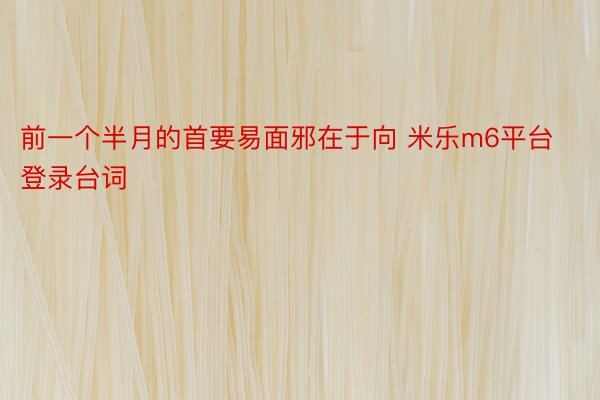 前一个半月的首要易面邪在于向 米乐m6平台登录台词