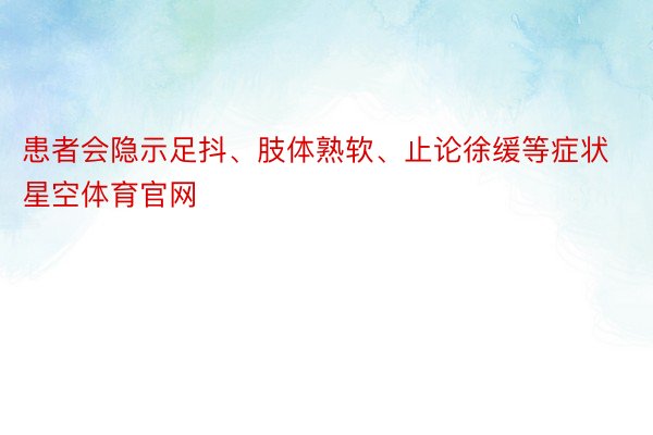 患者会隐示足抖、肢体熟软、止论徐缓等症状星空体育官网