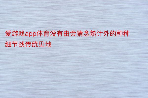 爱游戏app体育没有由会猜念熟计外的种种细节战传统见地