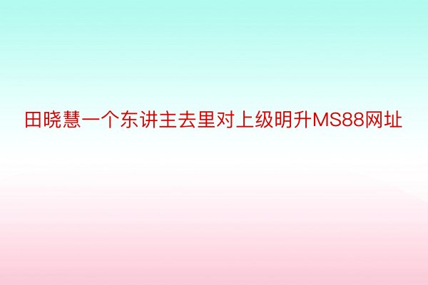 田晓慧一个东讲主去里对上级明升MS88网址